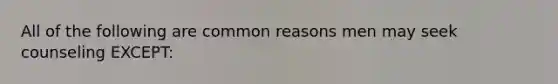 All of the following are common reasons men may seek counseling EXCEPT: