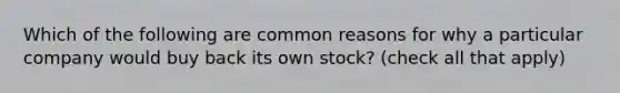 Which of the following are common reasons for why a particular company would buy back its own stock? (check all that apply)