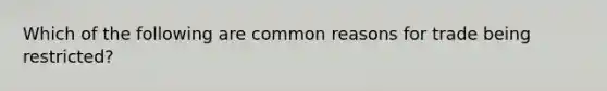 Which of the following are common reasons for trade being restricted?