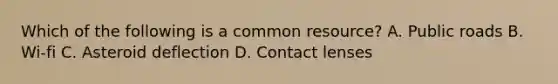 Which of the following is a common resource? A. Public roads B. Wi-fi C. Asteroid deflection D. Contact lenses