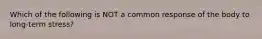 Which of the following is NOT a common response of the body to long-term stress?