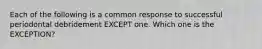 Each of the following is a common response to successful periodontal debridement EXCEPT one. Which one is the EXCEPTION?