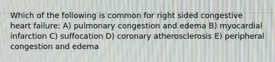 Which of the following is common for right sided congestive heart failure: A) pulmonary congestion and edema B) myocardial infarction C) suffocation D) coronary atherosclerosis E) peripheral congestion and edema