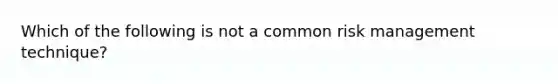 Which of the following is not a common risk management technique?