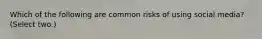 Which of the following are common risks of using social media? (Select two.)