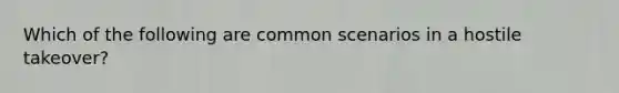 Which of the following are common scenarios in a hostile takeover?