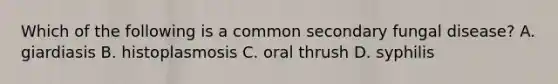 Which of the following is a common secondary fungal disease? A. giardiasis B. histoplasmosis C. oral thrush D. syphilis