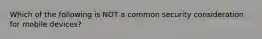 Which of the following is NOT a common security consideration for mobile devices?