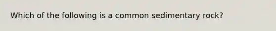 Which of the following is a common sedimentary rock?