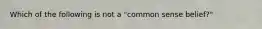 Which of the following is not a "common sense belief?"