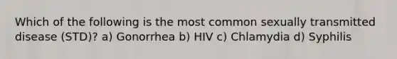 Which of the following is the most common sexually transmitted disease (STD)? a) Gonorrhea b) HIV c) Chlamydia d) Syphilis