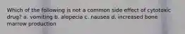 Which of the following is not a common side effect of cytotoxic drug? a. vomiting b. alopecia c. nausea d. increased bone marrow production