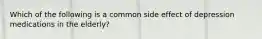 Which of the following is a common side effect of depression medications in the elderly?