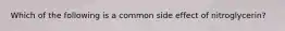 Which of the following is a common side effect of nitroglycerin?