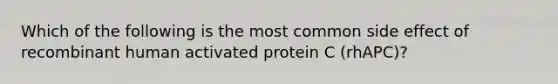 Which of the following is the most common side effect of recombinant human activated protein C (rhAPC)?