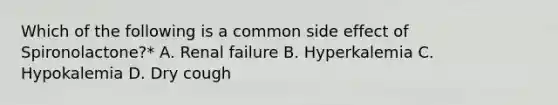 Which of the following is a common side effect of Spironolactone?* A. Renal failure B. Hyperkalemia C. Hypokalemia D. Dry cough