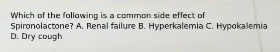 Which of the following is a common side effect of Spironolactone? A. Renal failure B. Hyperkalemia C. Hypokalemia D. Dry cough