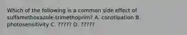 Which of the following is a common side effect of sulfamethoxazole-trimethoprim? A. constipation B. photosensitivity C. ????? D. ?????