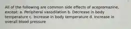 All of the following are common side effects of acepromazine, except: a. Peripheral vasodilation b. Decrease in body temperature c. Increase in body temperature d. Increase in overall blood pressure