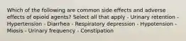 Which of the following are common side effects and adverse effects of opioid agents? Select all that apply - Urinary retention - Hypertension - Diarrhea - Respiratory depression - Hypotension - Miosis - Urinary frequency - Constipation