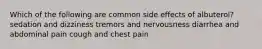 Which of the following are common side effects of albuterol? sedation and dizziness tremors and nervousness diarrhea and abdominal pain cough and chest pain