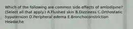 Which of the following are common side effects of amlodipine? (Select all that apply.) A.Flushed skin B.Dizziness C.Orthostatic hypotension D.Peripheral edema E.Bronchoconstriction Headache