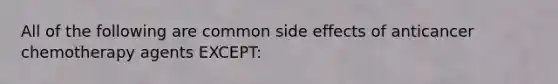 All of the following are common side effects of anticancer chemotherapy agents EXCEPT:
