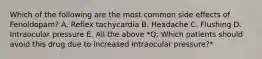 Which of the following are the most common side effects of Fenoldopam? A. Reflex tachycardia B. Headache C. Flushing D. Intraocular pressure E. All the above *Q: Which patients should avoid this drug due to increased intraocular pressure?*