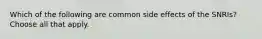 Which of the following are common side effects of the SNRIs? Choose all that apply.