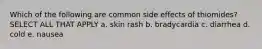 Which of the following are common side effects of thiomides? SELECT ALL THAT APPLY a. skin rash b. bradycardia c. diarrhea d. cold e. nausea