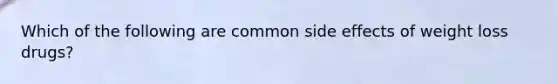 Which of the following are common side effects of weight loss drugs?