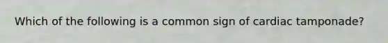 Which of the following is a common sign of cardiac tamponade?