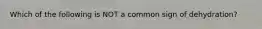 Which of the following is NOT a common sign of dehydration?