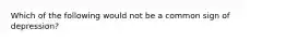 Which of the following would not be a common sign of depression?