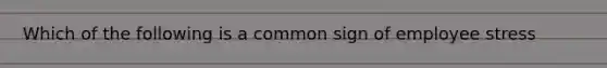 Which of the following is a common sign of employee stress