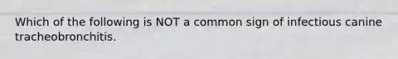 Which of the following is NOT a common sign of infectious canine tracheobronchitis.