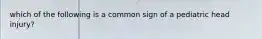 which of the following is a common sign of a pediatric head injury?