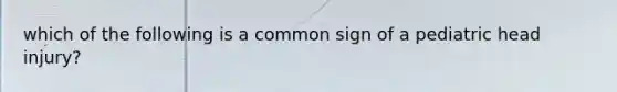 which of the following is a common sign of a pediatric head injury?