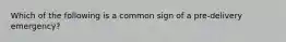 Which of the following is a common sign of a pre-delivery emergency?