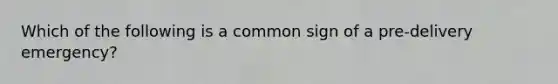 Which of the following is a common sign of a pre-delivery emergency?