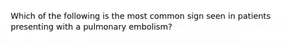 Which of the following is the most common sign seen in patients presenting with a pulmonary embolism?