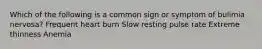 Which of the following is a common sign or symptom of bulimia nervosa? Frequent heart burn Slow resting pulse rate Extreme thinness Anemia