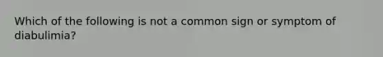 Which of the following is not a common sign or symptom of diabulimia?