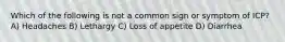 Which of the following is not a common sign or symptom of ICP? A) Headaches B) Lethargy C) Loss of appetite D) Diarrhea