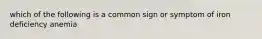 which of the following is a common sign or symptom of iron deficiency anemia