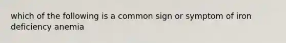 which of the following is a common sign or symptom of iron deficiency anemia