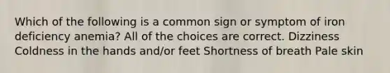 Which of the following is a common sign or symptom of iron deficiency anemia? All of the choices are correct. Dizziness Coldness in the hands and/or feet Shortness of breath Pale skin