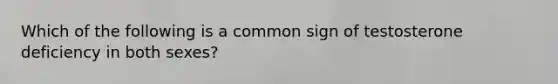 Which of the following is a common sign of testosterone deficiency in both sexes?