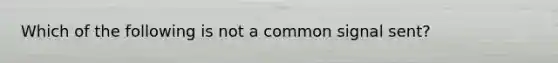 Which of the following is not a common signal sent?