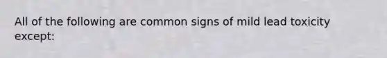 All of the following are common signs of mild lead toxicity except: